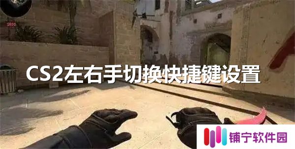 CS2左右手切换快捷键设置-左右手切换快捷键设置教程