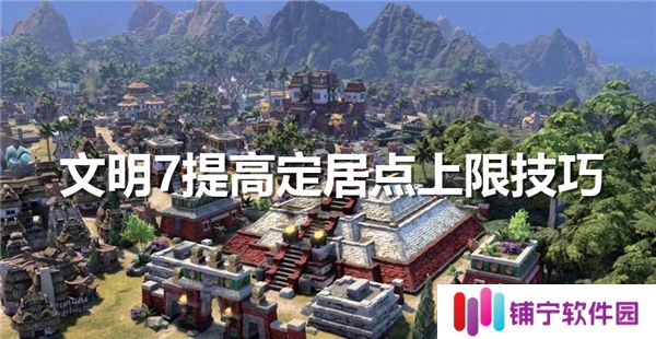 文明7提高定居点上限技巧-提高定居点上限最佳方法