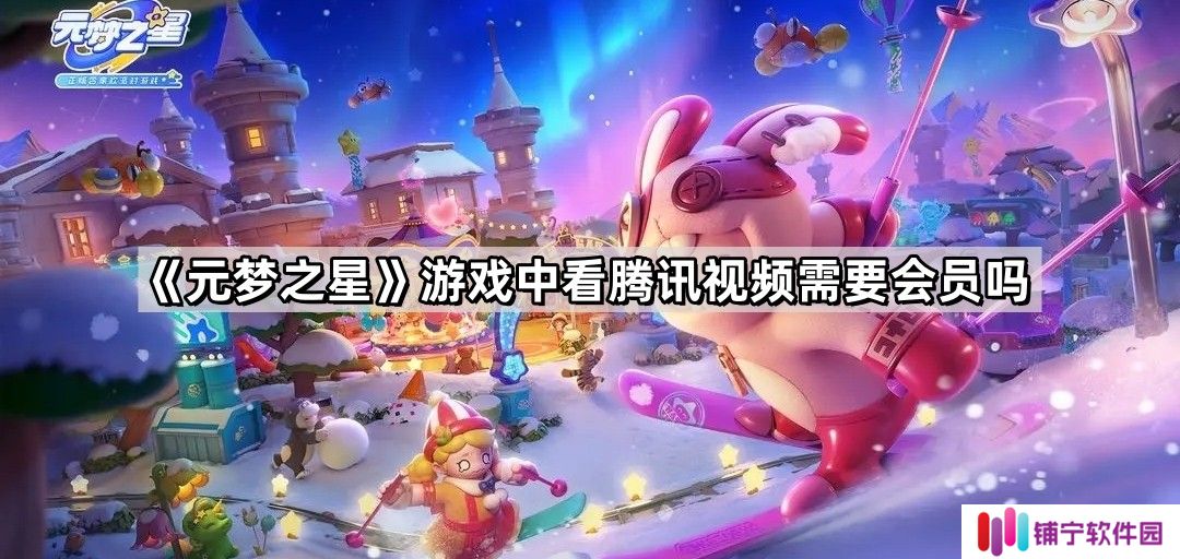 元梦之星游戏中看腾讯视频需要会员吗