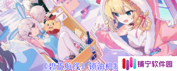 碧蓝航线锁油机制怎么玩  碧蓝航线锁油机制介绍